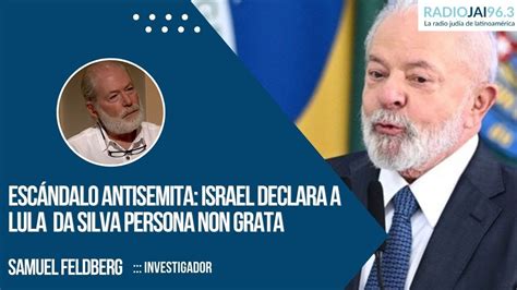 Escándalo antisemita Israel declara a Lula persona non grata Samuel