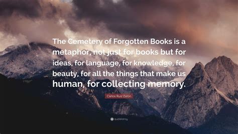 Carlos Ruiz Zafón Quote The Cemetery of Forgotten Books is a metaphor