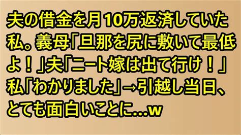 【スカッと】夫の借金を月10万返済していた私。義母「旦那を尻に敷いて最低よ！」夫「ニート嫁は出て行け！」私「わかりました」→引越し当日、とても面白いことにw【修羅場】【スカッとする話