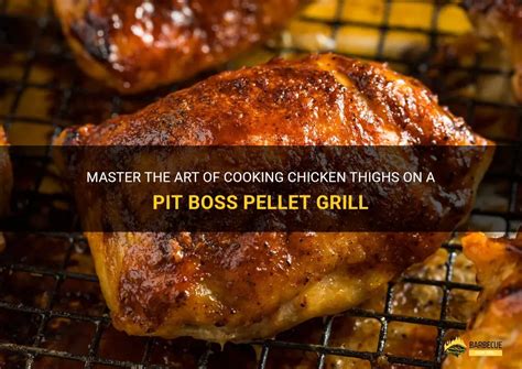 Master The Art Of Cooking Chicken Thighs On A Pit Boss Pellet Grill