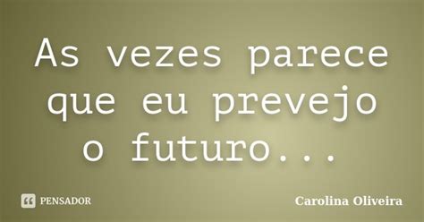 As Vezes Parece Que Eu Prevejo O Carolina Oliveira Pensador