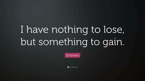 Eminem Quote “i Have Nothing To Lose But Something To Gain”