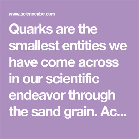 Quarks are the smallest entities we have come across in our scientific ...