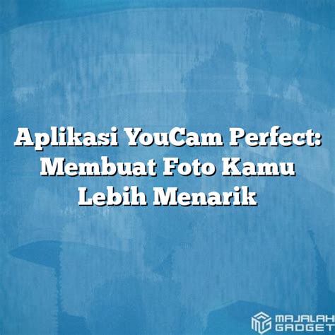 Aplikasi Youcam Perfect Membuat Foto Kamu Lebih Menarik Majalah Gadget