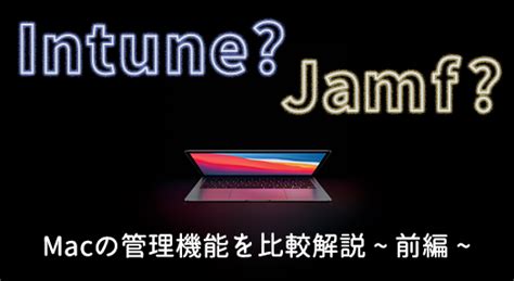 【前編】intuneでmacはどこまで管理できるのか？jamf Proの各種機能と比較してみた Apple ブログ Apple 株式会社too