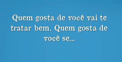 Quem Gosta De Você Vai Te Tratar Bem Quem Gosta De Você Se