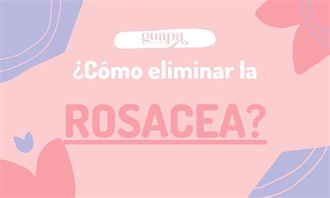 Rosácea Qué es y cómo tratarla Guapa Skincare