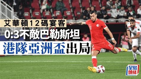 亞洲盃直擊｜香港隊03不敵巴勒斯坦 3戰全敗出局 星島日報