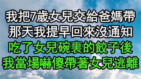 我把7歲女兒交給爸媽帶，那天我提早回來沒通知，吃了女兒碗裏的餃子後，我當場嚇傻帶著女兒逃離深夜淺讀 為人處世 生活經驗 情感故事