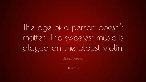 Jessie Andrews Quote: “The age of a person doesn’t matter. The sweetest