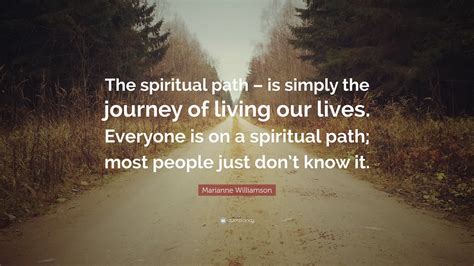 Marianne Williamson Quote The Spiritual Path Is Simply The Journey