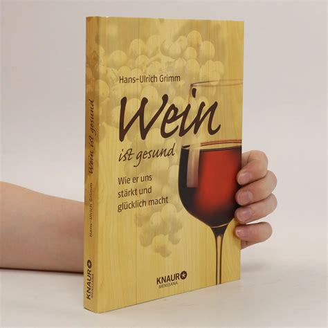 Wein ist gesund wie er uns stärkt und glücklich macht Hans Ulrich