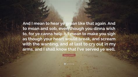 Diana Gabaldon Quote: “And I mean to hear ye groan like that again. And