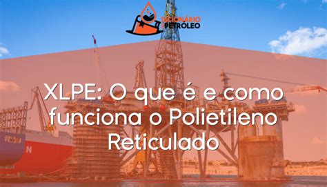 XLPE O que é e como funciona o Polietileno Reticulado