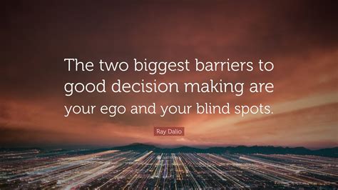 Ray Dalio Quote The Two Biggest Barriers To Good Decision Making Are