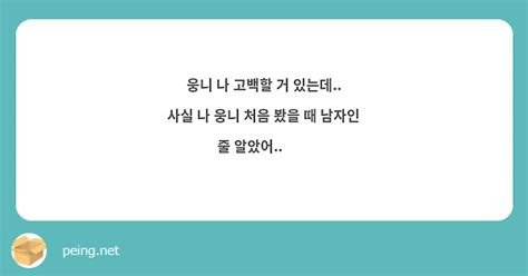 웅니 나 고백할 거 있는데 사실 나 웅니 처음 봤을 때 남자인 줄 알았어💗💗 Peing 질문함