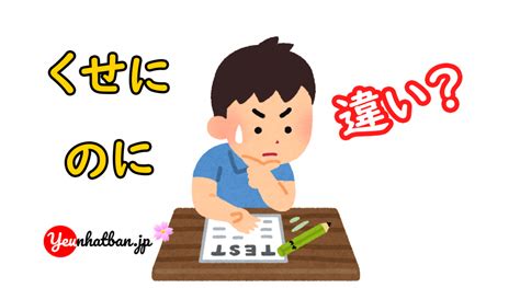 Sự Khác Nhau Giữa ~くせに ＆ ~ のに Yêu Nhật Bản