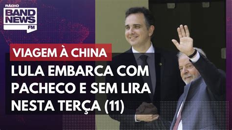 Lula Embarca Para A China Pacheco E Sem Lira Nesta Ter A Youtube