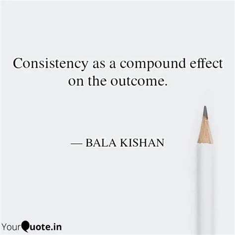 Consistency As A Compound Quotes Writings By Bala Kishan Yourquote