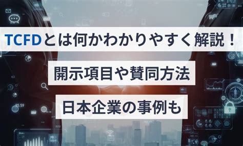 Tcfdとは何かわかりやすく解説！開示項目や賛同方法・日本企業の事例も Ipoサポートメディア