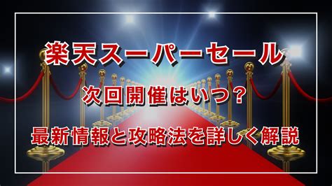 2024年11月、12月楽天スーパーセール次回開催はいつ？最新情報と攻略法を詳しく解説 得天