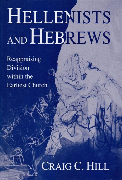 Hellenists and Hebrews: Reappraising Division Within the Earliest ...