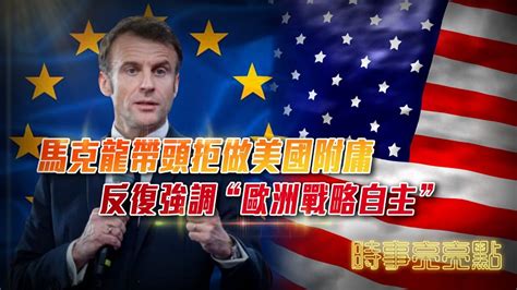 马克龙带头拒做美国附庸，反复强调“欧洲战略自主” 凤凰网视频 凤凰网