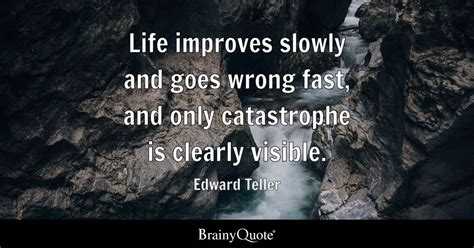 Edward Teller - Life improves slowly and goes wrong fast...