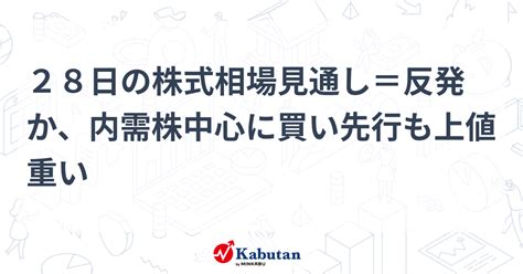 28日の株式相場見通し＝反発か、内需株中心に買い先行も上値重い 市況 株探ニュース