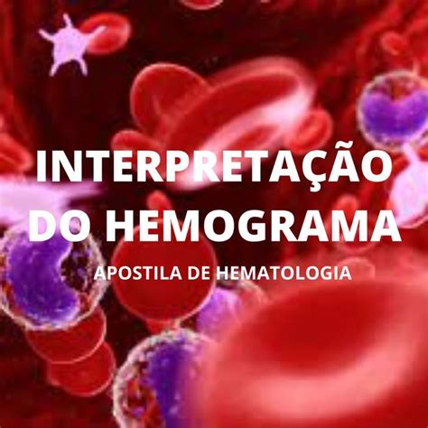 Interpretação Do Hemograma Hematologia Resumo Dos Componentes Do