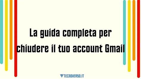 La Guida Completa Per Chiudere Il Tuo Account Gmail