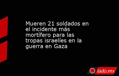 Mueren 21 Soldados En El Incidente Más Mortífero Para Las Tropas Israelíes En La Guerra En Gaza