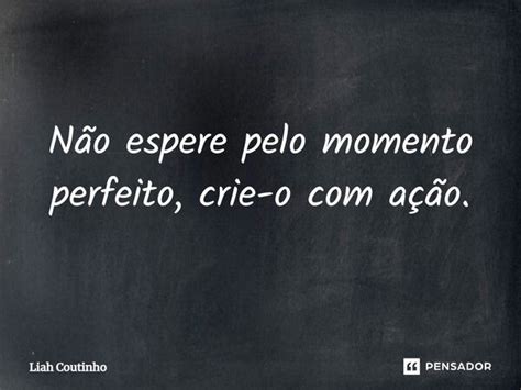 N O Espere Pelo Momento Perfeito Liah Coutinho Pensador