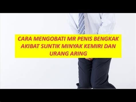 Cara Mengobati Mr Penis Bengkak Akibat Suntik Minyak Kemiri Dan Urang