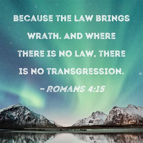 Romans 4:15 because the law brings wrath. And where there is no law
