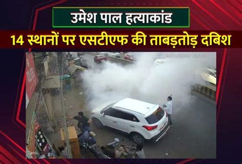 उमेश पाल हत्याकांड तीन राज्यों के 14 स्थानों पर एसटीएफ की ताबड़तोड़ दबिश 40 से अधिक संदिग्ध