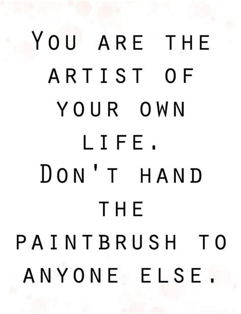 You Are The Artist Of Your Own Life Dont Hand Paintbrush To Anyone