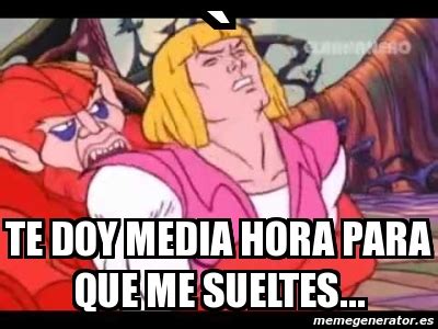 Meme Personalizado Te Doy Media Hora Para Que Me Sueltes 2337506