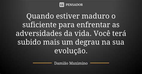 Quando estiver maduro o suficiente para Damião Maximino Pensador