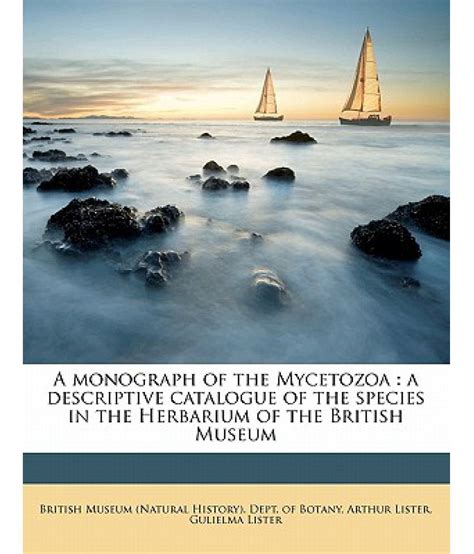 A Monograph of the Mycetozoa: A Descriptive Catalogue of the Species in ...