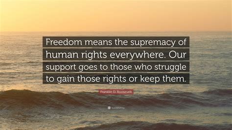 Franklin D Roosevelt Quote Freedom Means The Supremacy Of Human