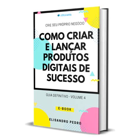 Como Criar E Lan Ar Produtos Digitais De Sucesso Elisandro Pedro