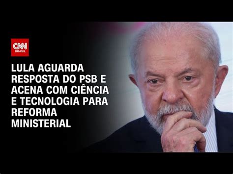 Lula Aguarda Resposta Do Psb E Acena Ci Ncia E Tecnologia Para