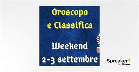 Oroscopo E Classifica Weekend Del 2 E 3 Settembre 2023 Chiarimenti Per