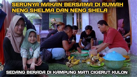 SERUNYA MAKAN BERSAMA DI RUMAH NENG SHELMA KAMPUNG MATI CIGERUT KULON