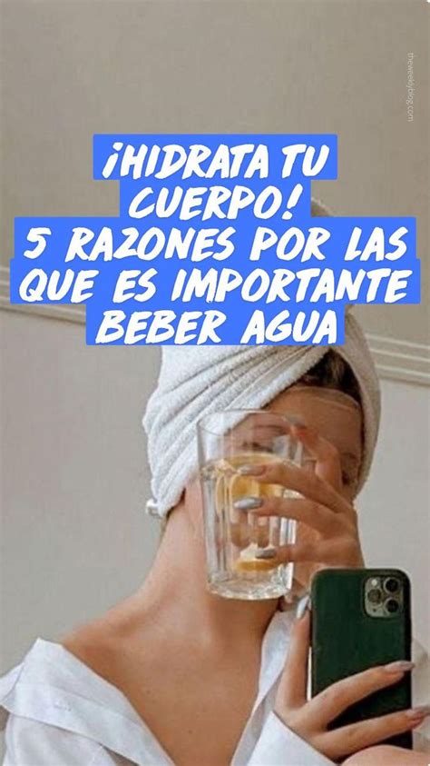 Hidrata Tu Cuerpo 5 Razones Por Las Que Es Importante Beber Agua En