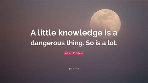 Albert Einstein Quote A Little Knowledge Is A Dangerous Thing So Is