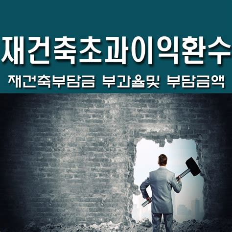 재건축 초과 이익환수제 대상 부담금 부담률 및 산정 방식 부과 절차에 대해 알아봅시다 네이버 블로그