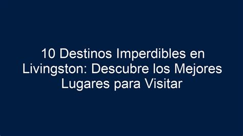 Destinos Imperdibles En Livingston Descubre Los Mejores Lugares