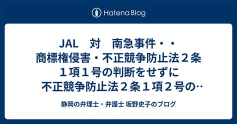 Jal 対 南急事件・・商標権侵害・不正競争防止法2条1項1号の判断をせずに不正競争防止法2条1項2号のみを判断し、差止を認めた事例 静岡